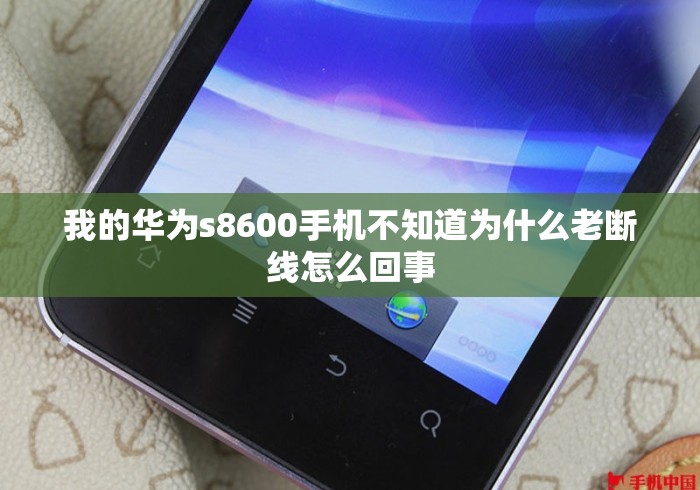 我的华为s8600手机不知道为什么老断线怎么回事