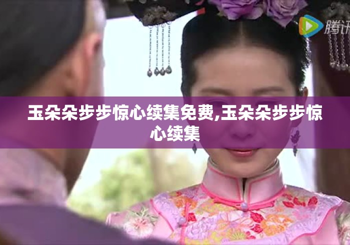 玉朵朵步步惊心续集免费,玉朵朵步步惊心续集
