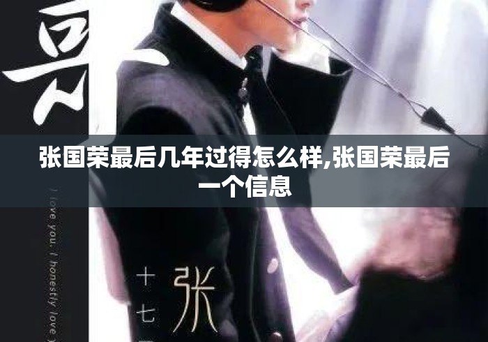 张国荣最后几年过得怎么样,张国荣最后一个信息