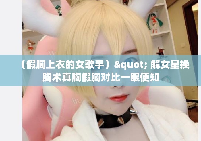 （假胸上衣的女歌手）" 解女星换胸术真胸假胸对比一眼便知
