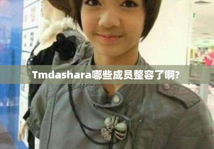 Tmdashara哪些成员整容了啊? Tmdashara哪些成员整容了啊?