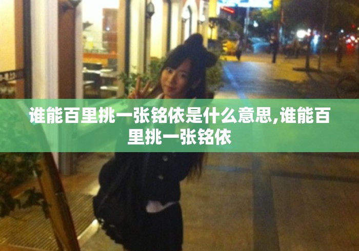 谁能百里挑一张铭依是什么意思,谁能百里挑一张铭依 谁能百里挑一张铭依是什么意思,谁能百里挑一张铭依