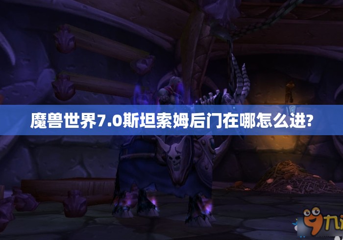 魔兽世界7.0斯坦索姆后门在哪怎么进?