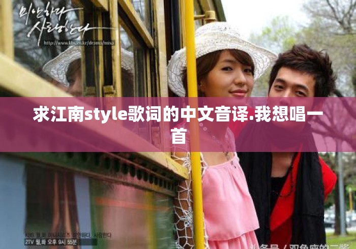 求江南style歌词的中文音译.我想唱一首
